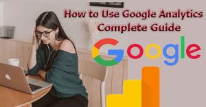 How to Use Google Analytics – A Complete Guide